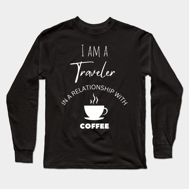 I am a Traveler in a relationship with Coffee Long Sleeve T-Shirt by Choyzee